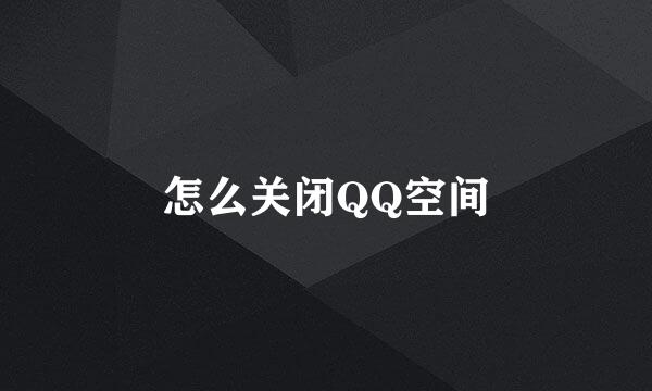 怎么关闭QQ空间