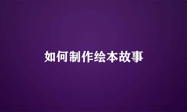 如何制作绘本故事