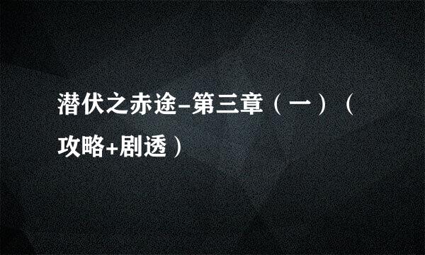 潜伏之赤途-第三章（一）（攻略+剧透）