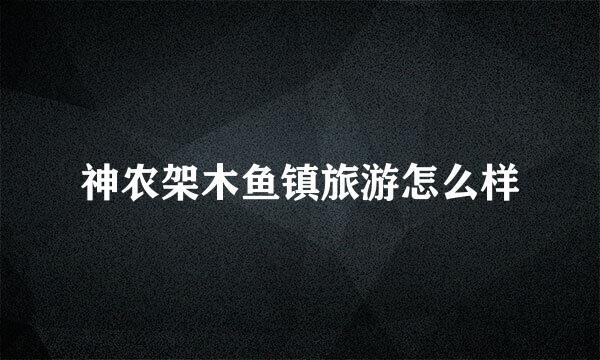 神农架木鱼镇旅游怎么样