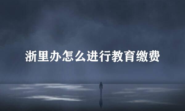 浙里办怎么进行教育缴费