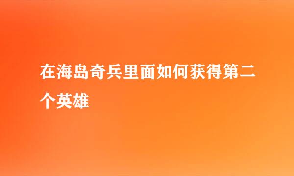 在海岛奇兵里面如何获得第二个英雄
