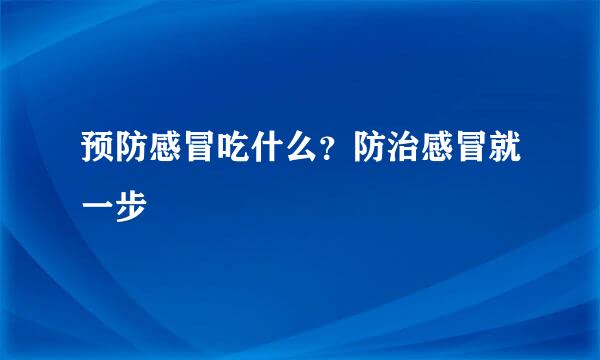 预防感冒吃什么？防治感冒就一步