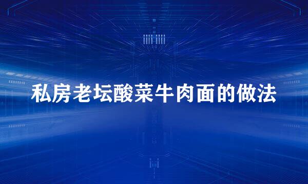 私房老坛酸菜牛肉面的做法