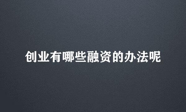 创业有哪些融资的办法呢