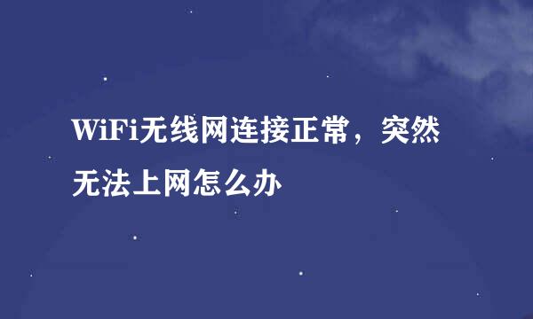 WiFi无线网连接正常，突然无法上网怎么办