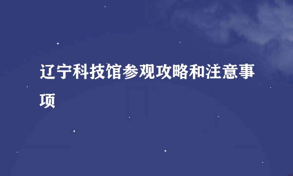 辽宁科技馆参观攻略和注意事项