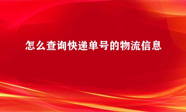 怎么查询快递单号的物流信息