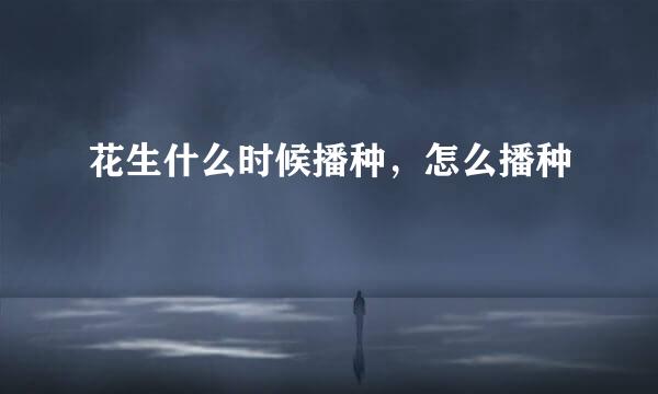 花生什么时候播种，怎么播种