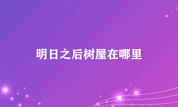 明日之后树屋在哪里