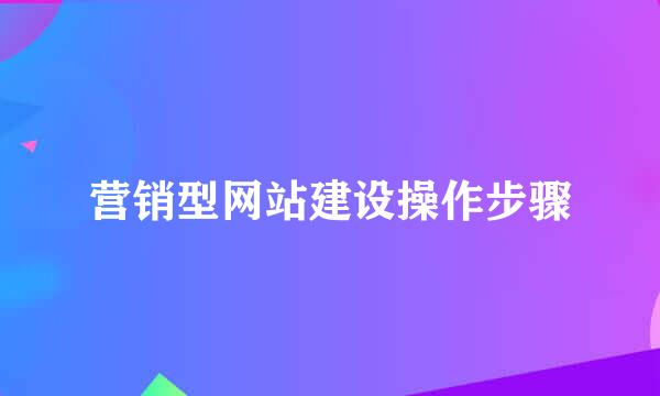 营销型网站建设操作步骤
