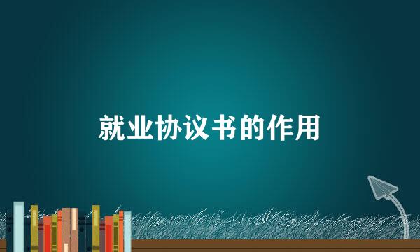 就业协议书的作用