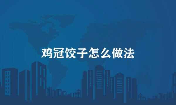 鸡冠饺子怎么做法