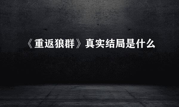 《重返狼群》真实结局是什么