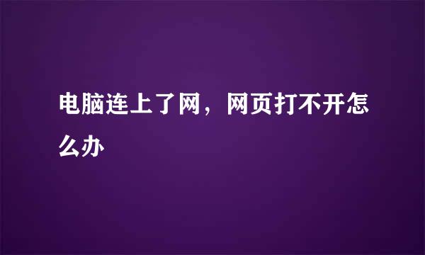 电脑连上了网，网页打不开怎么办
