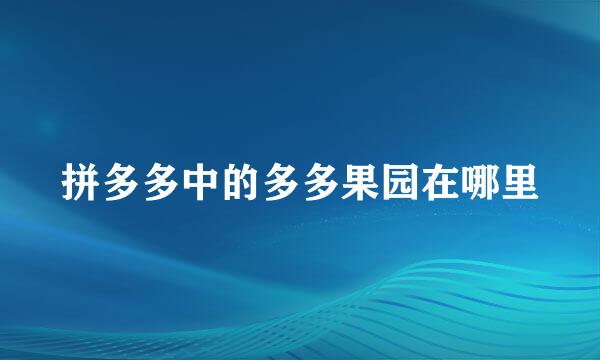 拼多多中的多多果园在哪里