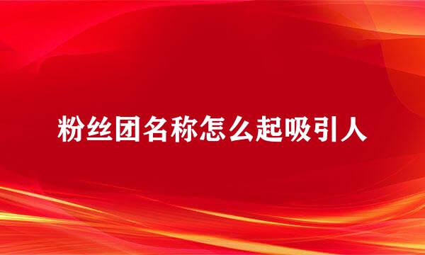 粉丝团名称怎么起吸引人