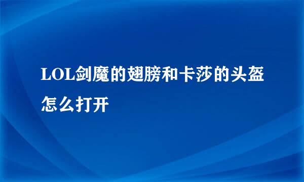 LOL剑魔的翅膀和卡莎的头盔怎么打开