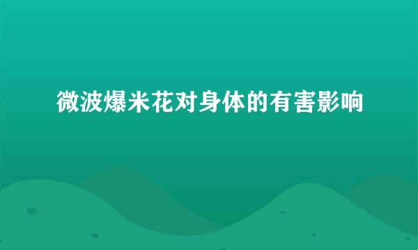 微波爆米花对身体的有害影响