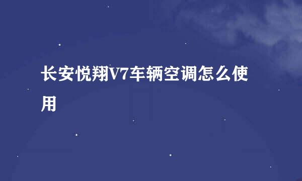 长安悦翔V7车辆空调怎么使用