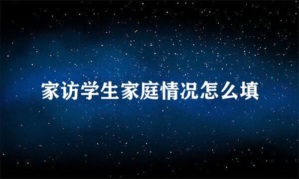 家访学生家庭情况怎么填