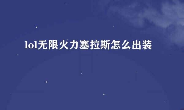 lol无限火力塞拉斯怎么出装