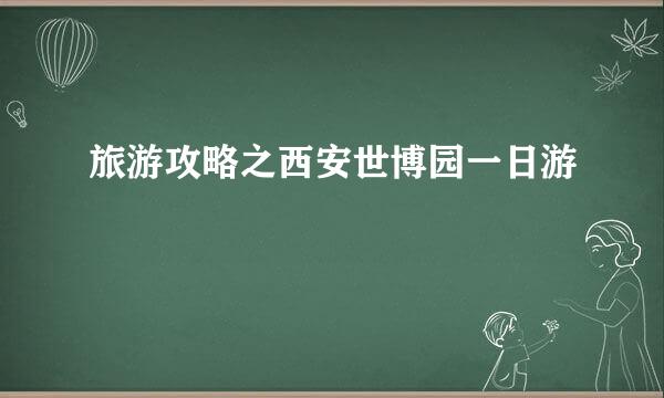 旅游攻略之西安世博园一日游