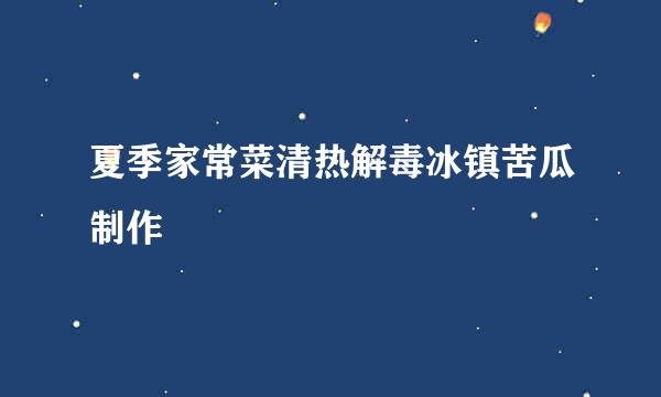 夏季家常菜清热解毒冰镇苦瓜制作