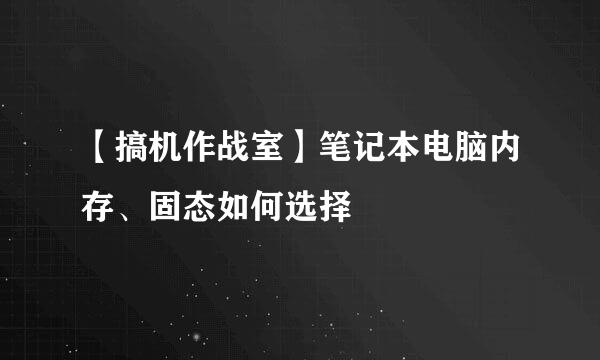【搞机作战室】笔记本电脑内存、固态如何选择