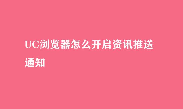 UC浏览器怎么开启资讯推送通知