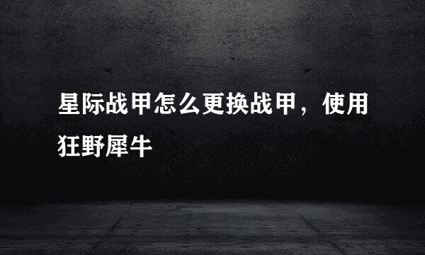 星际战甲怎么更换战甲，使用狂野犀牛