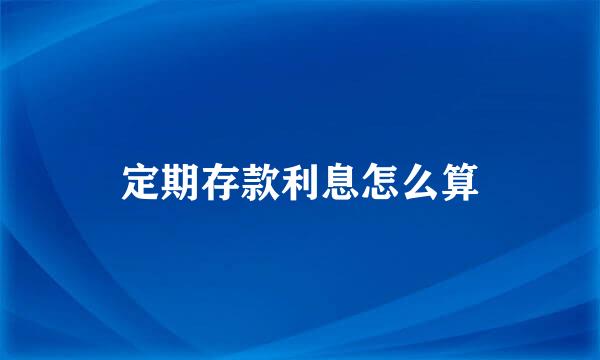定期存款利息怎么算