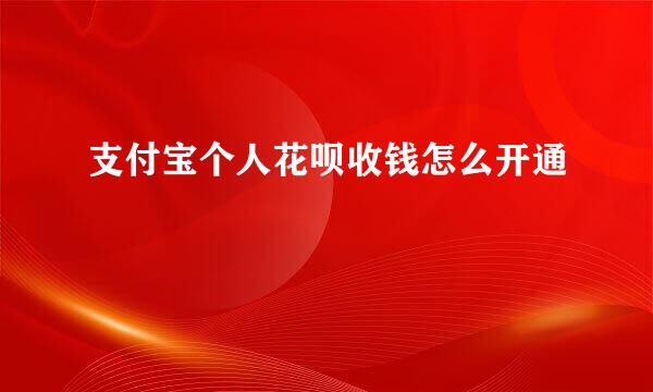 支付宝个人花呗收钱怎么开通