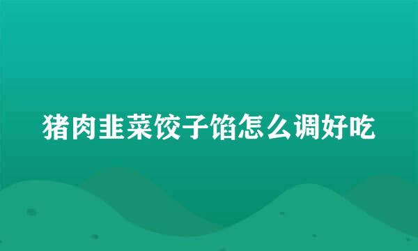 猪肉韭菜饺子馅怎么调好吃