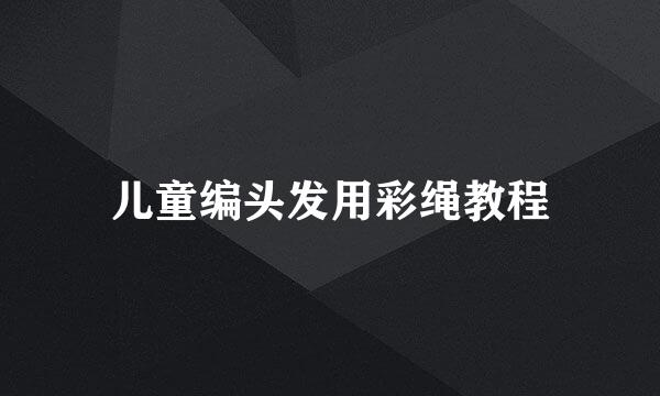 儿童编头发用彩绳教程