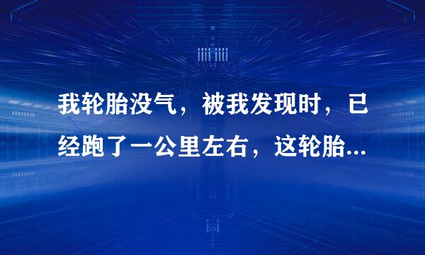 我轮胎没气，被我发现时，已经跑了一公里左右，这轮胎还能用吗