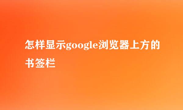 怎样显示google浏览器上方的书签栏