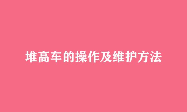 堆高车的操作及维护方法