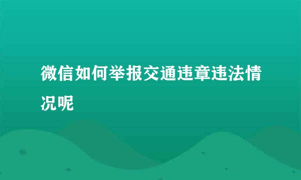 微信如何举报交通违章违法情况呢