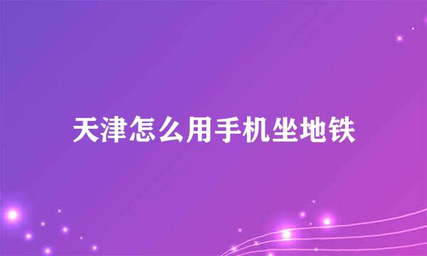 天津怎么用手机坐地铁