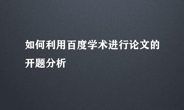 如何利用百度学术进行论文的开题分析