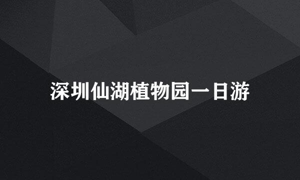 深圳仙湖植物园一日游