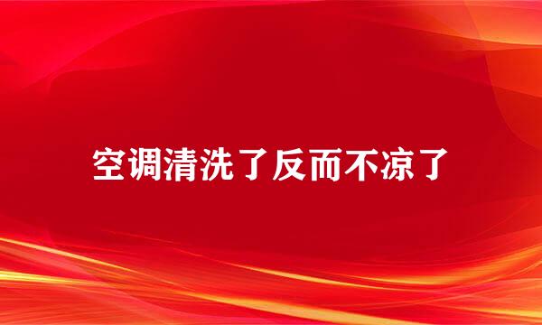 空调清洗了反而不凉了