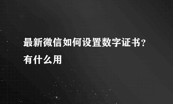 最新微信如何设置数字证书？有什么用