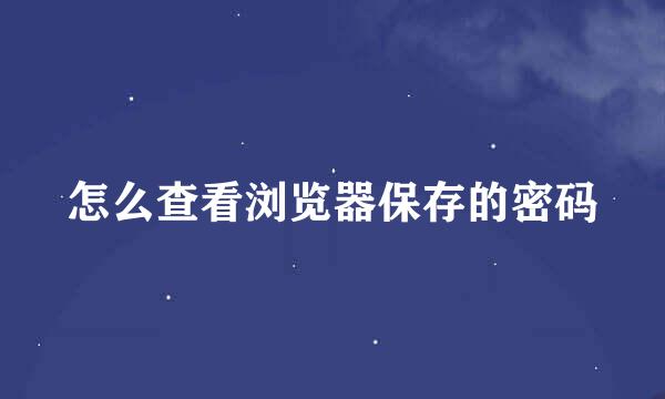 怎么查看浏览器保存的密码