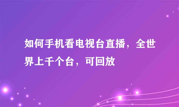 如何手机看电视台直播，全世界上千个台，可回放
