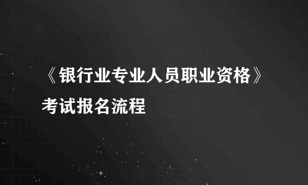《银行业专业人员职业资格》考试报名流程