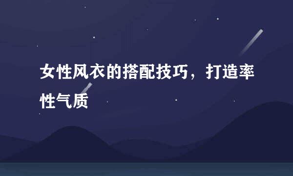 女性风衣的搭配技巧，打造率性气质