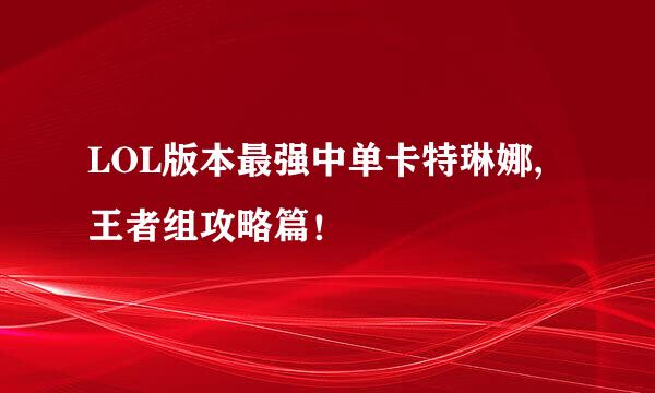 LOL版本最强中单卡特琳娜,王者组攻略篇！