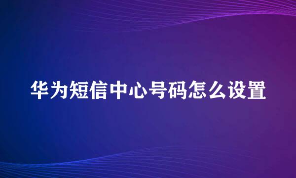 华为短信中心号码怎么设置